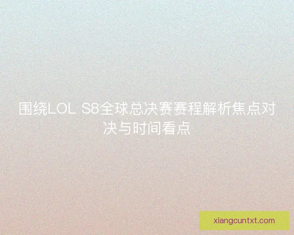 围绕LOL S8全球总决赛赛程解析焦点对决与时间看点