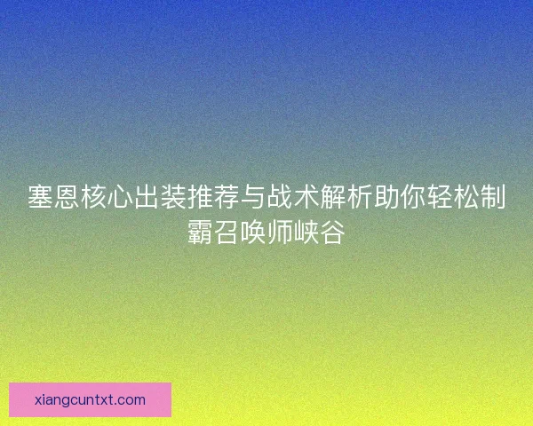 塞恩核心出装推荐与战术解析助你轻松制霸召唤师峡谷