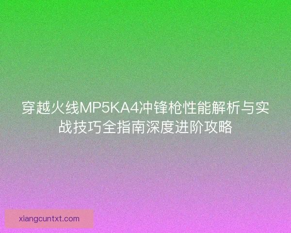 穿越火线MP5KA4冲锋枪性能解析与实战技巧全指南深度进阶攻略 穿越火线MP5KA4冲锋枪性能解析与实战技巧全指南深度进阶攻略