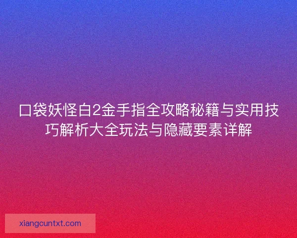 口袋妖怪白2金手指全攻略秘籍与实用技巧解析大全玩法与隐藏要素详解
