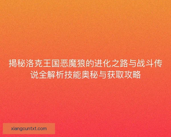 揭秘洛克王国恶魔狼的进化之路与战斗传说全解析技能奥秘与获取攻略 揭秘洛克王国恶魔狼的进化之路与战斗传说全解析技能奥秘与获取攻略